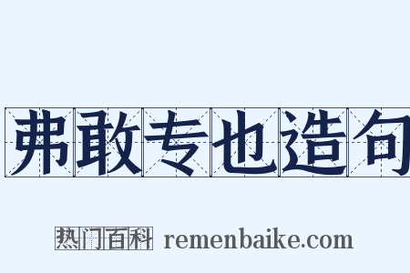 弗敢专也造句是什么意思的图片